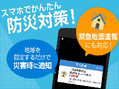 スマホでかんたん防災対策！地域を設定するだけで災害時に通知　緊急地震速報にも対応！