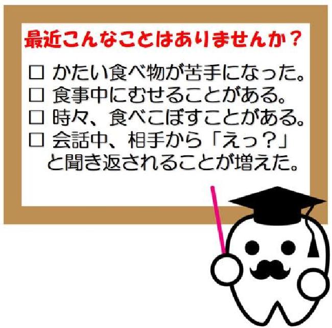 オーラルフレイル　チェックリスト　最近こんなことはありませんか？かたい食べ物が苦手になった。食事中にむせることがある。時々、食べこぼすことがある。会話中、相手から「えっ？」と聞き返されることが増えた。