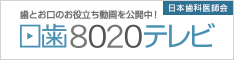 歯とお口のお役立ち動画を公開中！　日本歯科医師会　日歯8020テレビ（外部リンク・新しいウィンドウで開きます）
