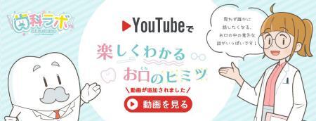 お口を守る研究所「歯科ラボ」　Youtubeで楽しくわかるお口のヒミツ　動画を見る（外部リンク・新しいウィンドウで開きます）