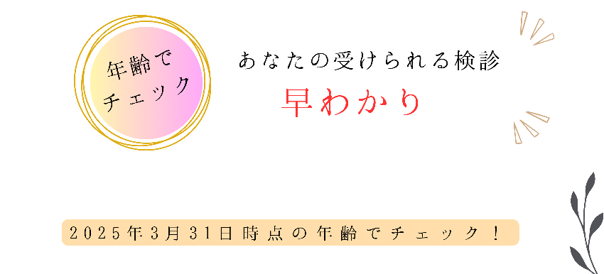 年齢でチェック あなたの受けられる検診 早わかり 2025年3月31日時点の年齢でチェック
