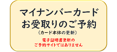 マイナンバーカードお受取りのご予約　カードの本体の更新　電子証明書更新のご予約サイトではありません。（外部リンク・新しいウィンドウで開きます）