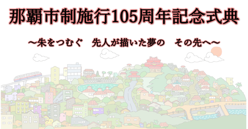 那覇市制施行105周年記念式典　～朱をつむぐ　先人が描いた夢の　その先へ～