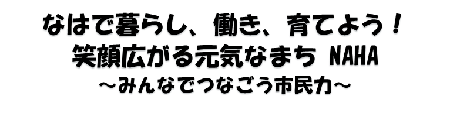 なはで暮らし、働き、育てよう　笑顔広がる元気なまちなは　みんなでつなごう市民力