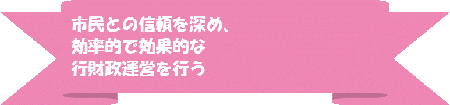 市民との信頼を深め、効率的で効果的な行財政運営をおこなう