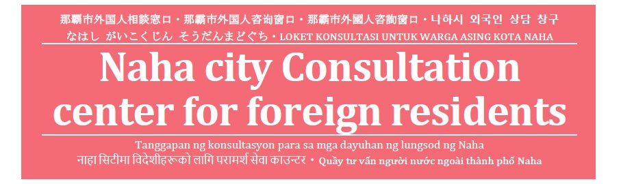  Naha City Consultation Center for Foreign Residents       那覇市(なはし)外国人(がいこくじん)相談(そうだん)窓口(まどぐち)