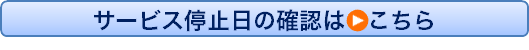 サービス停止日の確認はこちらを押下