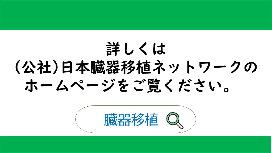 詳しくは公益社団法人日本臓器移植ネットワークのホームページをご覧ください。