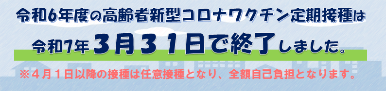 令和６年度のコロナワクチン定期接種は令和７年３月３１日で終了しました。